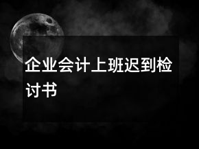 企業(yè)會(huì)計(jì)上班遲到檢討書
