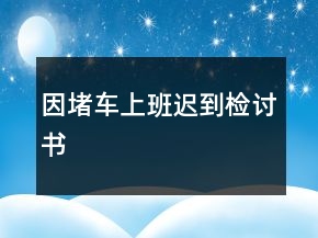 因堵車上班遲到檢討書