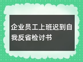 企業(yè)員工上班遲到自我反省檢討書