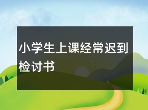 小學(xué)生上課經(jīng)常遲到檢討書