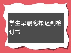 學(xué)生早晨跑操遲到檢討書(shū)