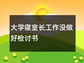 大學(xué)寢室長工作沒做好檢討書