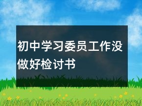 初中學(xué)習(xí)委員工作沒做好檢討書