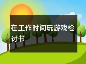 在工作時間玩游戲檢討書