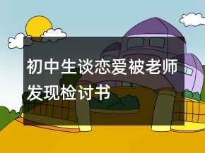 初中生談戀愛被老師發(fā)現(xiàn)檢討書