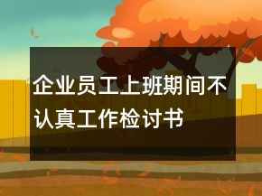 企業(yè)員工上班期間不認(rèn)真工作檢討書