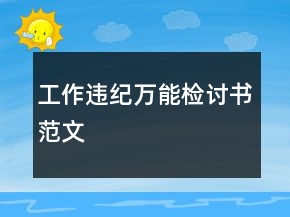工作違紀(jì)萬(wàn)能檢討書范文