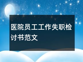 醫(yī)院員工工作失職檢討書范文