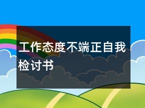 工作態(tài)度不端正自我檢討書
