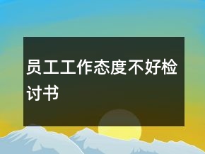 員工工作態(tài)度不好檢討書(shū)
