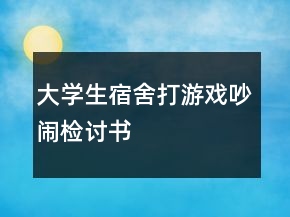 大學(xué)生宿舍打游戲吵鬧檢討書