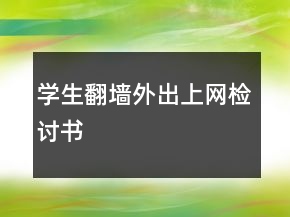 學(xué)生翻墻外出上網(wǎng)檢討書