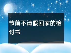 節(jié)前不請假回家的檢討書