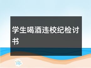 學(xué)生喝酒違校紀(jì)檢討書(shū)
