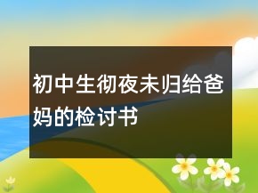 初中生徹夜未歸給爸媽的檢討書