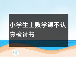 小學(xué)生上數(shù)學(xué)課不認(rèn)真檢討書