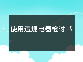 使用違規(guī)電器檢討書