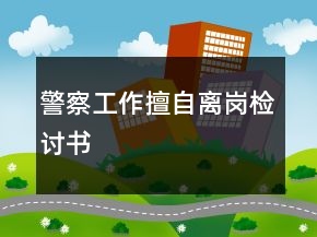 警察工作擅自離崗檢討書