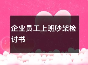 企業(yè)員工上班吵架檢討書
