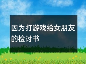 因為打游戲給女朋友的檢討書
