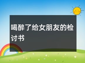 喝醉了給女朋友的檢討書