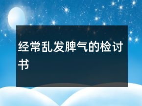 經(jīng)常亂發(fā)脾氣的檢討書(shū)