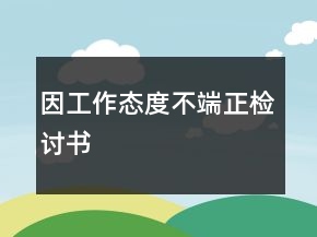 因工作態(tài)度不端正檢討書