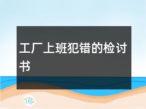 工廠上班犯錯(cuò)的檢討書