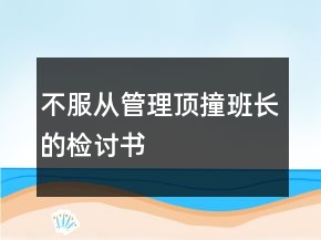 不服從管理頂撞班長(zhǎng)的檢討書