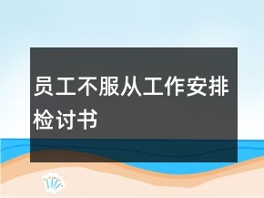 員工不服從工作安排檢討書(shū)