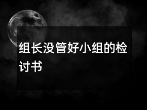 組長(zhǎng)沒管好小組的檢討書