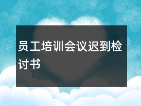 員工培訓(xùn)會(huì)議遲到檢討書