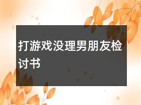 打游戲沒理男朋友檢討書