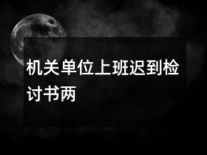 機關(guān)單位上班遲到檢討書兩