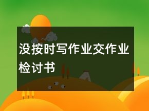 沒按時(shí)寫作業(yè)交作業(yè)檢討書