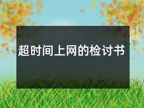 超時(shí)間上網(wǎng)的檢討書