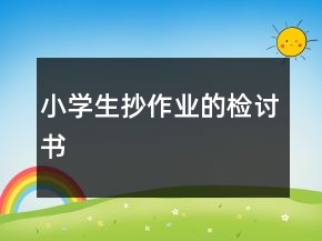 小學(xué)生抄作業(yè)的檢討書