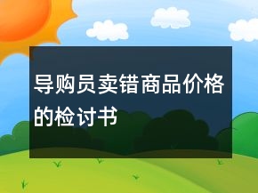 導(dǎo)購(gòu)員賣(mài)錯(cuò)商品價(jià)格的檢討書(shū)