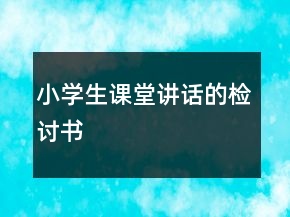 小學(xué)生課堂講話的檢討書