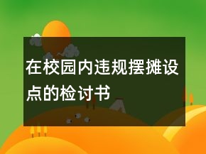 在校園內(nèi)違規(guī)擺攤設(shè)點(diǎn)的檢討書