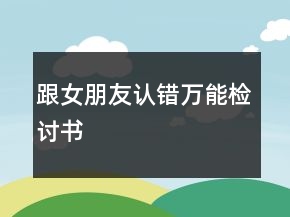 跟女朋友認(rèn)錯(cuò)萬(wàn)能檢討書