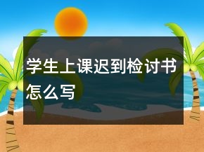 學生上課遲到檢討書怎么寫