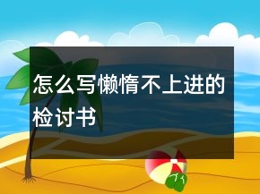 怎么寫懶惰不上進(jìn)的檢討書
