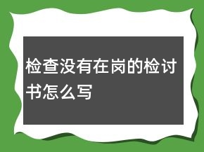 檢查沒有在崗的檢討書怎么寫