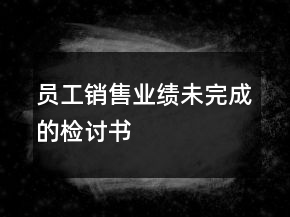 員工銷(xiāo)售業(yè)績(jī)未完成的檢討書(shū)