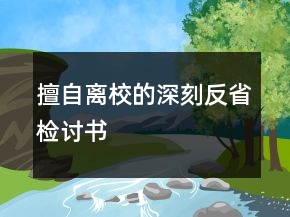 擅自離校的深刻反省檢討書