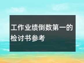 工作業(yè)績(jī)倒數(shù)第一的檢討書(shū)參考