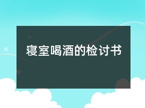 寢室喝酒的檢討書