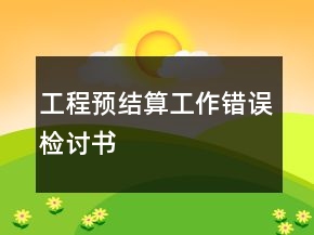工程預(yù)結(jié)算工作錯(cuò)誤檢討書