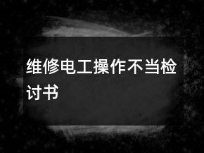 維修電工操作不當(dāng)檢討書